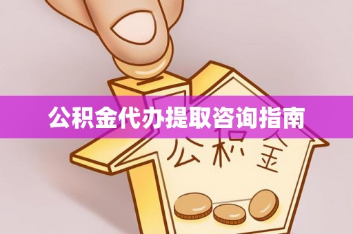 宁德公积金代办提取咨询指南