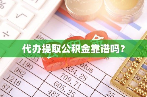 宁德代办提取公积金靠谱吗？