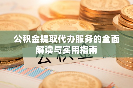 宁德公积金提取代办服务的全面解读与实用指南