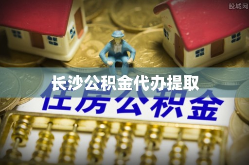 宁德长沙公积金代办提取