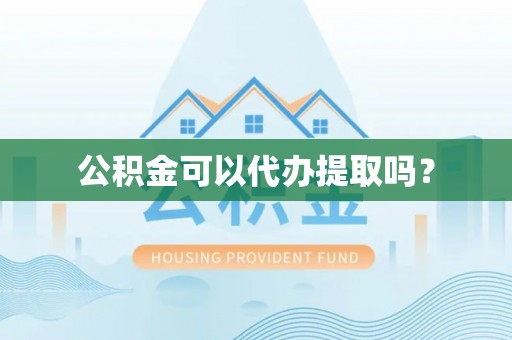 宁德公积金可以代办提取吗？