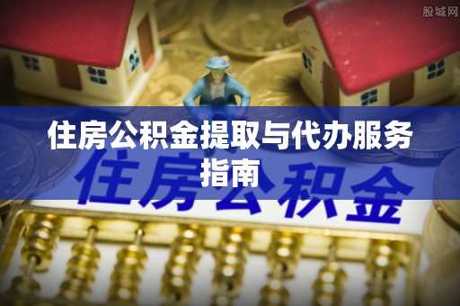 宁德住房公积金提取与代办服务指南