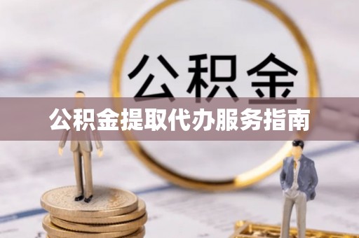 宁德公积金提取代办服务指南
