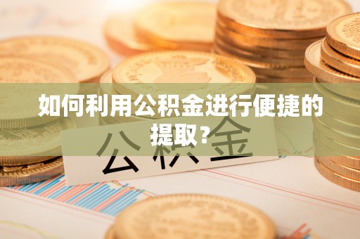 宁德如何利用公积金进行便捷的提取？