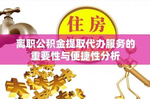 宁德离职公积金提取代办服务的重要性与便捷性分析
