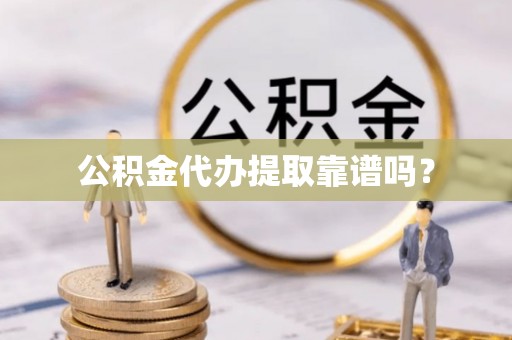 宁德公积金代办提取靠谱吗？