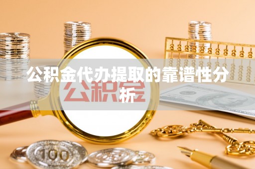 宁德公积金代办提取的靠谱性分析