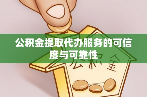 宁德公积金提取代办服务的可信度与可靠性
